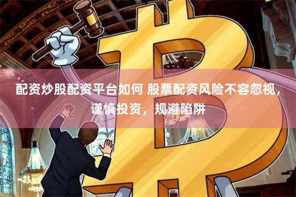 配资炒股配资平台如何 股票配资风险不容忽视，谨慎投资，规避陷阱